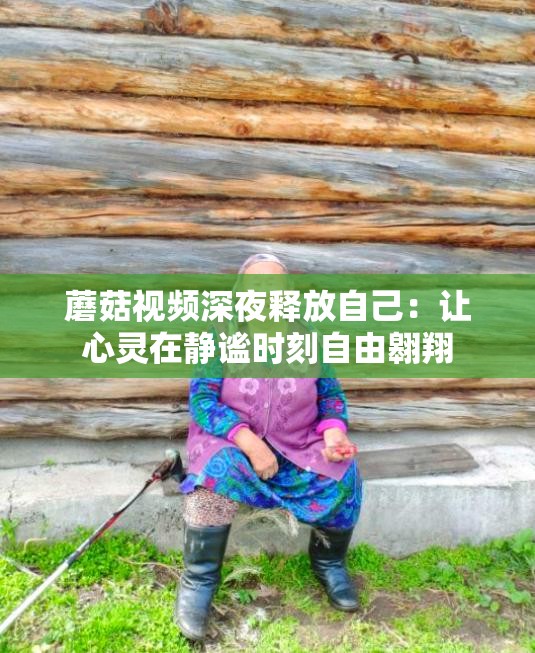 蘑菇視頻深夜釋放自己：讓心靈在靜謐時刻自由翱翔