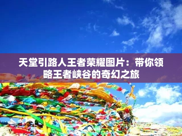 天堂引路人王者榮耀圖片：帶你領(lǐng)略王者峽谷的奇幻之旅