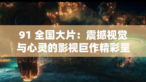 91 全國大片：震撼視覺與心靈的影視巨作精彩呈現(xiàn)