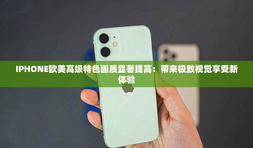 IPHONE歐美高級特色畫質顯著提高：帶來極致視覺享受新體驗