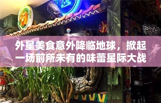 外星美食意外降臨地球，掀起一場前所未有的味蕾星際大戰(zhàn)