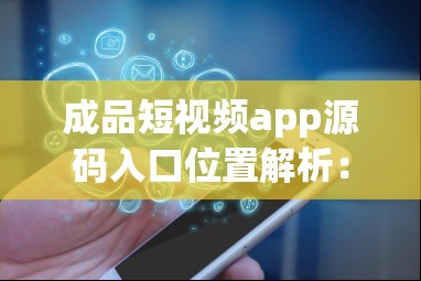成品短視頻app源碼入口位置解析：深度探索與全面剖析