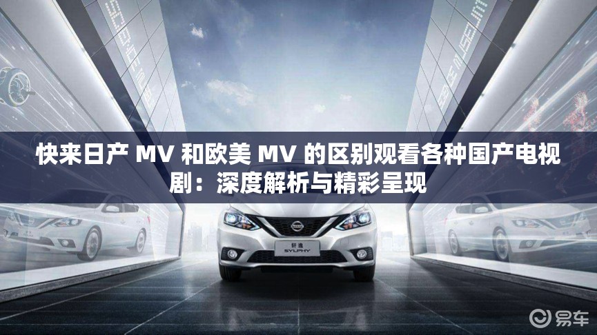 快來日產(chǎn) MV 和歐美 MV 的區(qū)別觀看各種國產(chǎn)電視?。荷疃冉馕雠c精彩呈現(xiàn)