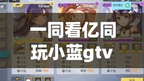 一同看億同玩小藍gtv：開啟精彩無限的娛樂之旅