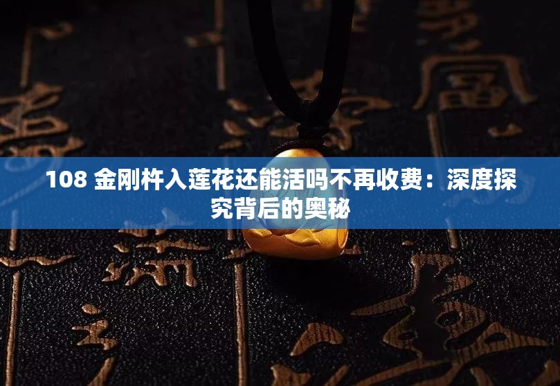 108 金剛杵入蓮花還能活嗎不再收費：深度探究背后的奧秘
