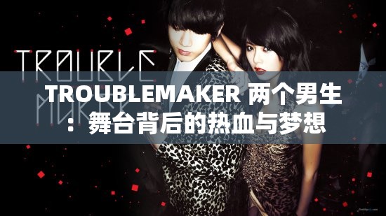 TROUBLEMAKER 兩個男生：舞臺背后的熱血與夢想