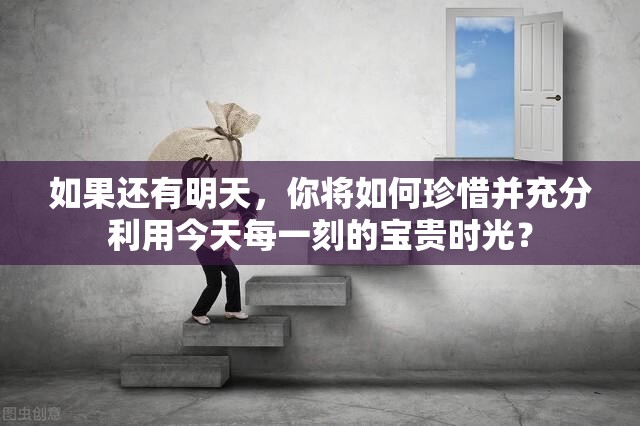 如果還有明天，你將如何珍惜并充分利用今天每一刻的寶貴時(shí)光？