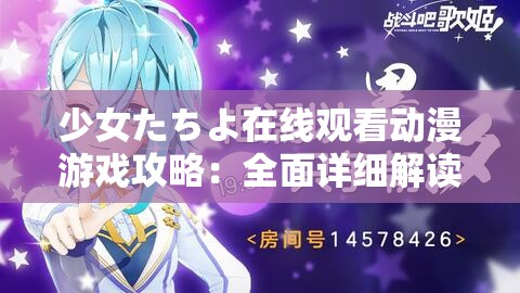 少女たちよ在線觀看動漫游戲攻略：全面詳細解讀與技巧分享