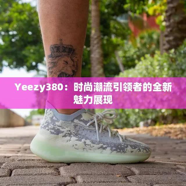 Yeezy380：時(shí)尚潮流引領(lǐng)者的全新魅力展現(xiàn)