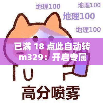 已滿 18 點(diǎn)此自動轉(zhuǎn) m329：開啟專屬你的精彩之旅