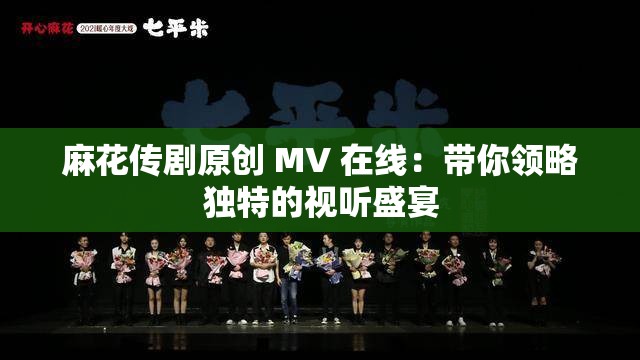 麻花傳劇原創(chuàng) MV 在線：帶你領(lǐng)略獨(dú)特的視聽盛宴