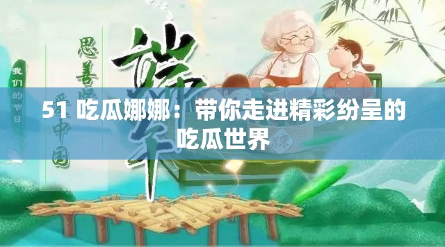 51 吃瓜娜娜：帶你走進精彩紛呈的吃瓜世界