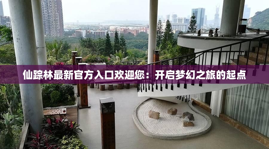 仙蹤林最新官方入口歡迎您：開(kāi)啟夢(mèng)幻之旅的起點(diǎn)