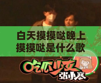 白天摸摸噠晚上摸摸噠是什么歌：探尋神秘旋律背后的故事