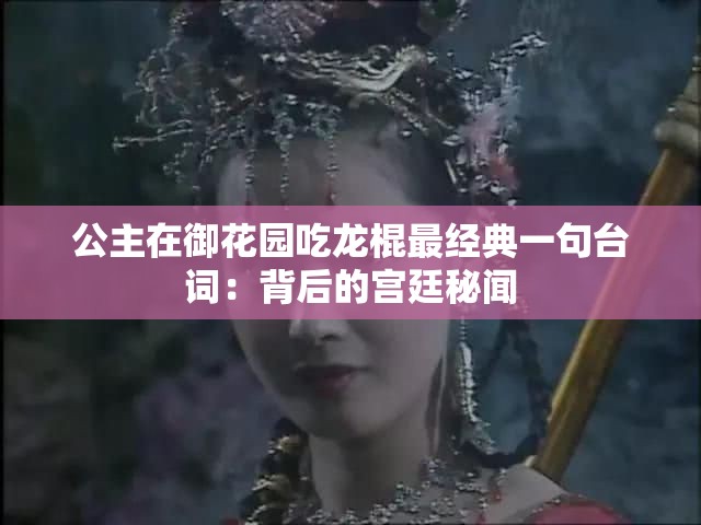 公主在御花園吃龍棍最經(jīng)典一句臺詞：背后的宮廷秘聞