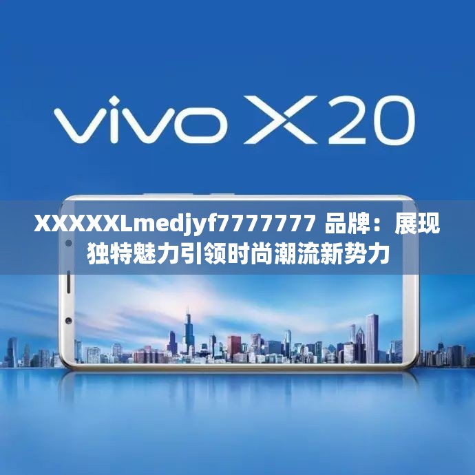 XXXXXLmedjyf7777777 品牌：展現(xiàn)獨(dú)特魅力引領(lǐng)時尚潮流新勢力