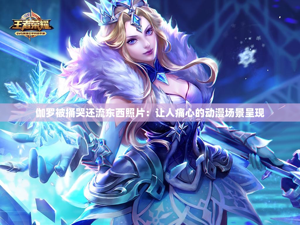 伽羅被捅哭還流東西照片：讓人痛心的動漫場景呈現(xiàn)