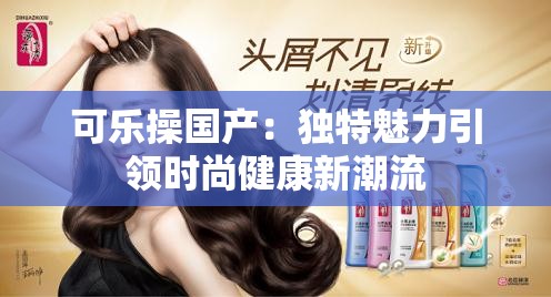 可樂操國產(chǎn)：獨特魅力引領(lǐng)時尚健康新潮流