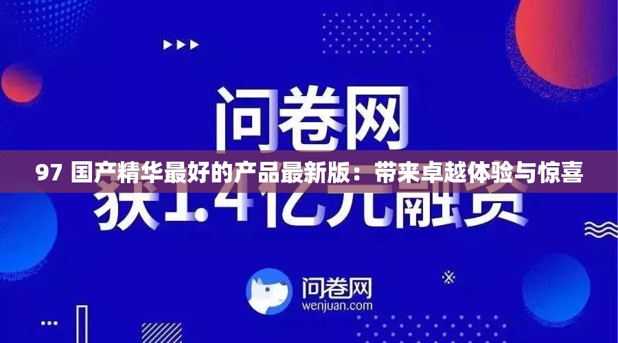 97 國(guó)產(chǎn)精華最好的產(chǎn)品最新版：帶來(lái)卓越體驗(yàn)與驚喜