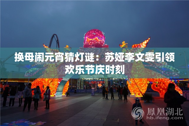 換母鬧元宵猜燈謎：蘇婭李文雯引領(lǐng)歡樂(lè)節(jié)慶時(shí)刻