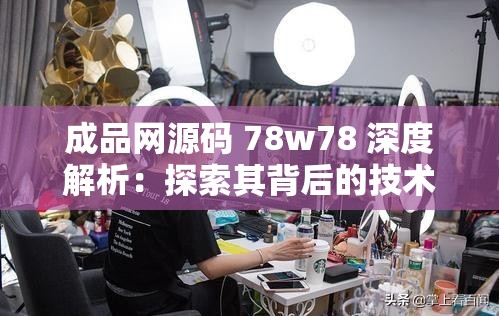成品網(wǎng)源碼 78w78 深度解析：探索其背后的技術(shù)架構(gòu)與應(yīng)用價(jià)值