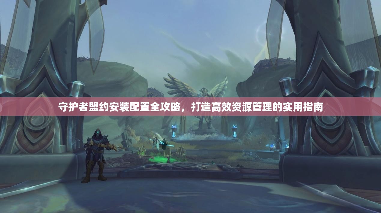 守護(hù)者盟約安裝配置全攻略，打造高效資源管理的實(shí)用指南
