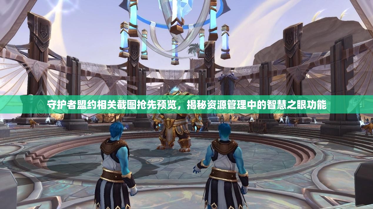 守護(hù)者盟約相關(guān)截圖搶先預(yù)覽，揭秘資源管理中的智慧之眼功能