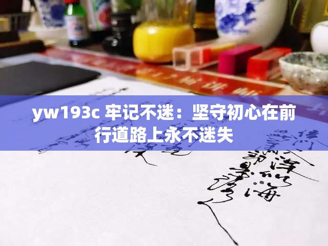 yw193c 牢記不迷：堅守初心在前行道路上永不迷失