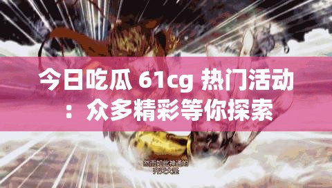 今日吃瓜 61cg 熱門活動：眾多精彩等你探索