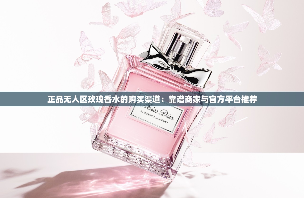 正品無人區(qū)玫瑰香水的購買渠道：靠譜商家與官方平臺推薦
