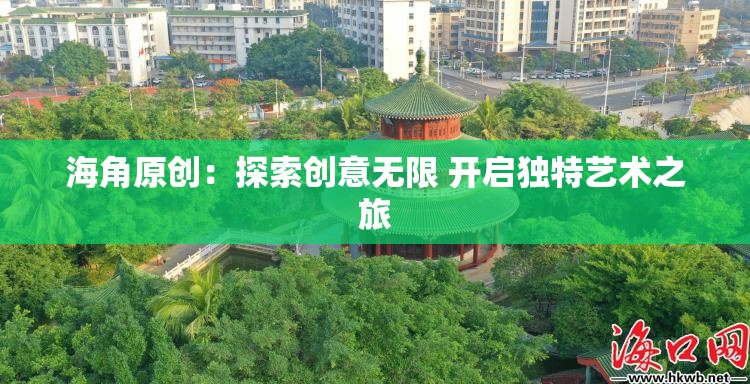海角原創(chuàng)：探索創(chuàng)意無(wú)限 開(kāi)啟獨(dú)特藝術(shù)之旅