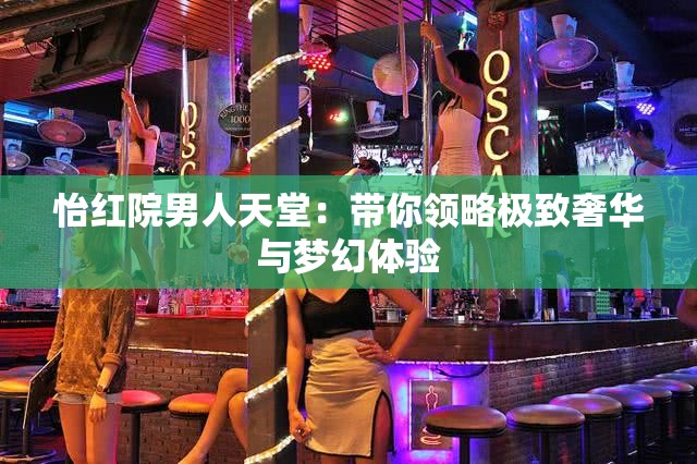 怡紅院男人天堂：帶你領(lǐng)略極致奢華與夢(mèng)幻體驗(yàn)