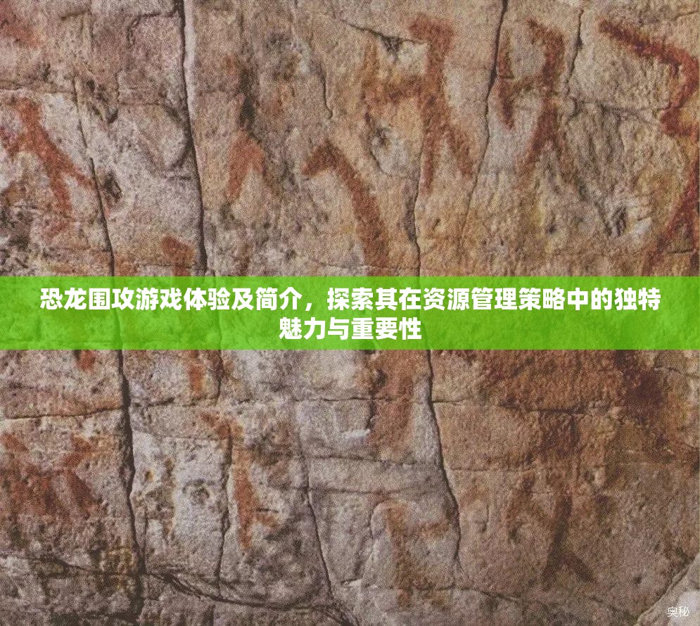 恐龍圍攻游戲體驗(yàn)及簡介，探索其在資源管理策略中的獨(dú)特魅力與重要性