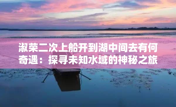 淑榮二次上船開到湖中間去有何奇遇：探尋未知水域的神秘之旅