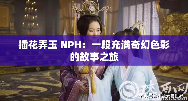 插花弄玉 NPH：一段充滿奇幻色彩的故事之旅