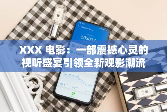 XXX 電影：一部震撼心靈的視聽盛宴引領全新觀影潮流