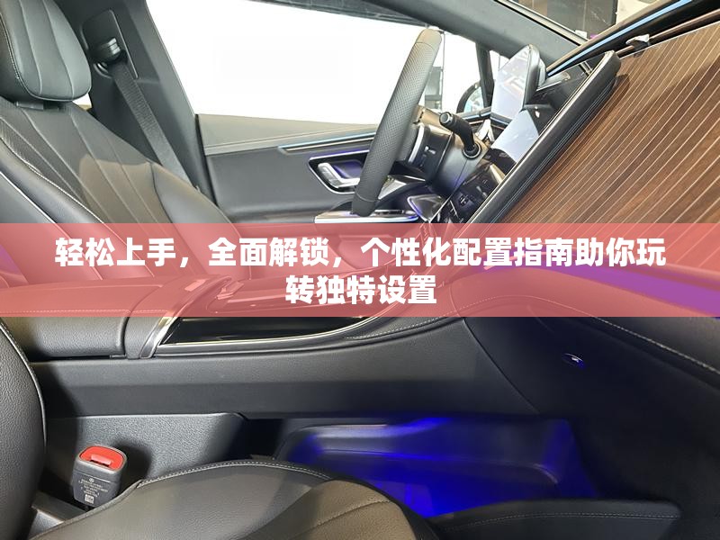 輕松上手，全面解鎖，個性化配置指南助你玩轉(zhuǎn)獨特設置