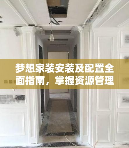 夢想家裝安裝及配置全面指南，掌握資源管理的藝術(shù)與技巧