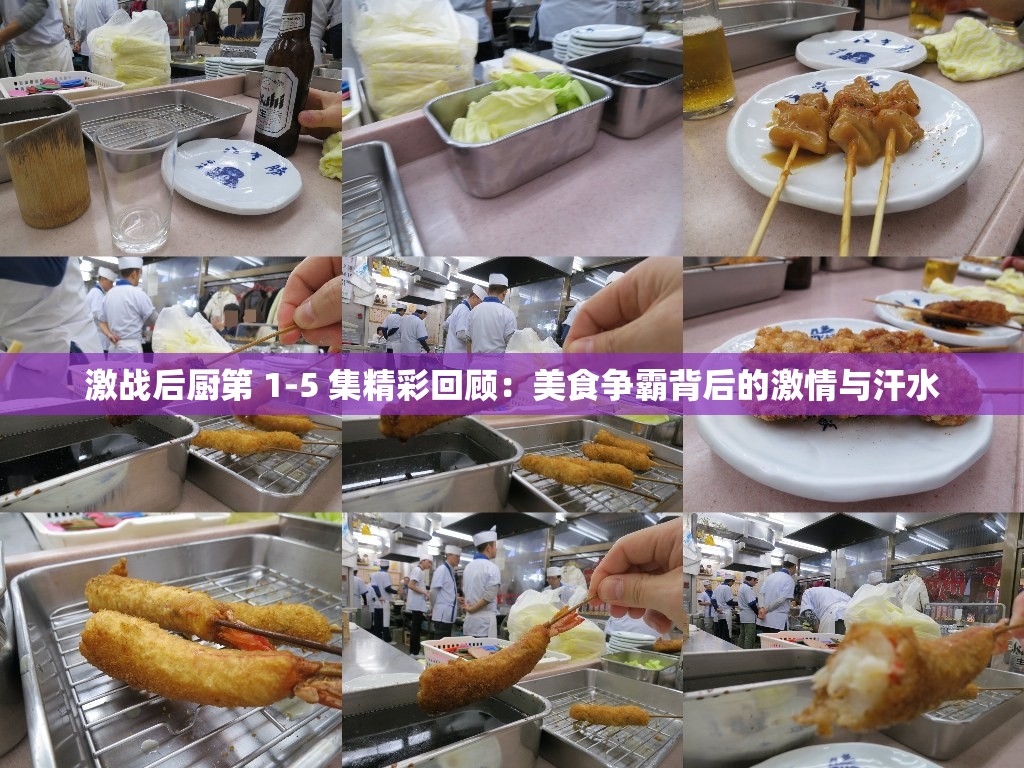 激戰(zhàn)后廚第 1-5 集精彩回顧：美食爭霸背后的激情與汗水