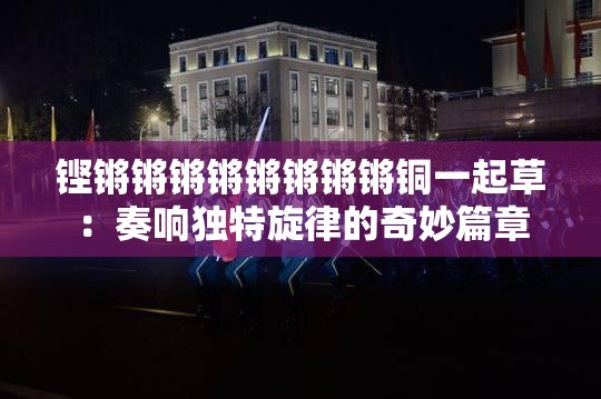 鏗鏘鏘鏘鏘鏘鏘鏘鏘銅一起草：奏響獨特旋律的奇妙篇章