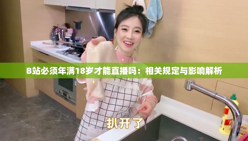 B站必須年滿18歲才能直播嗎：相關規(guī)定與影響解析