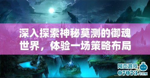 深入探索神秘莫測(cè)的御魂世界，體驗(yàn)一場(chǎng)策略布局與奇幻冒險(xiǎn)的視聽(tīng)盛宴