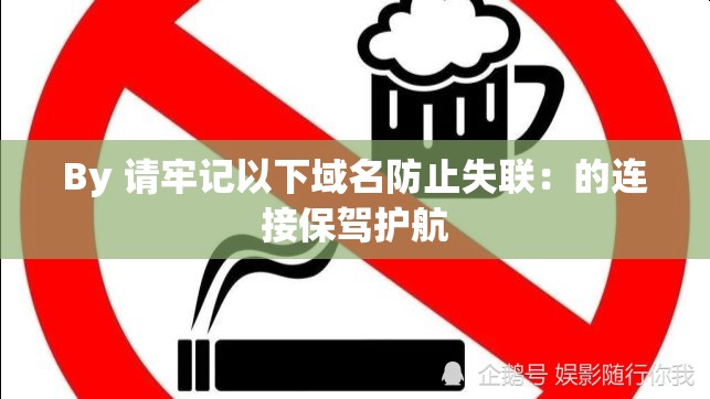 By 請(qǐng)牢記以下域名防止失聯(lián)：的連接保駕護(hù)航