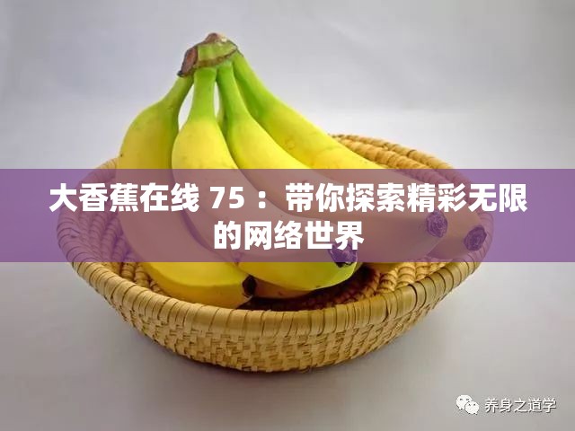 大香蕉在線 75 ：帶你探索精彩無(wú)限的網(wǎng)絡(luò)世界