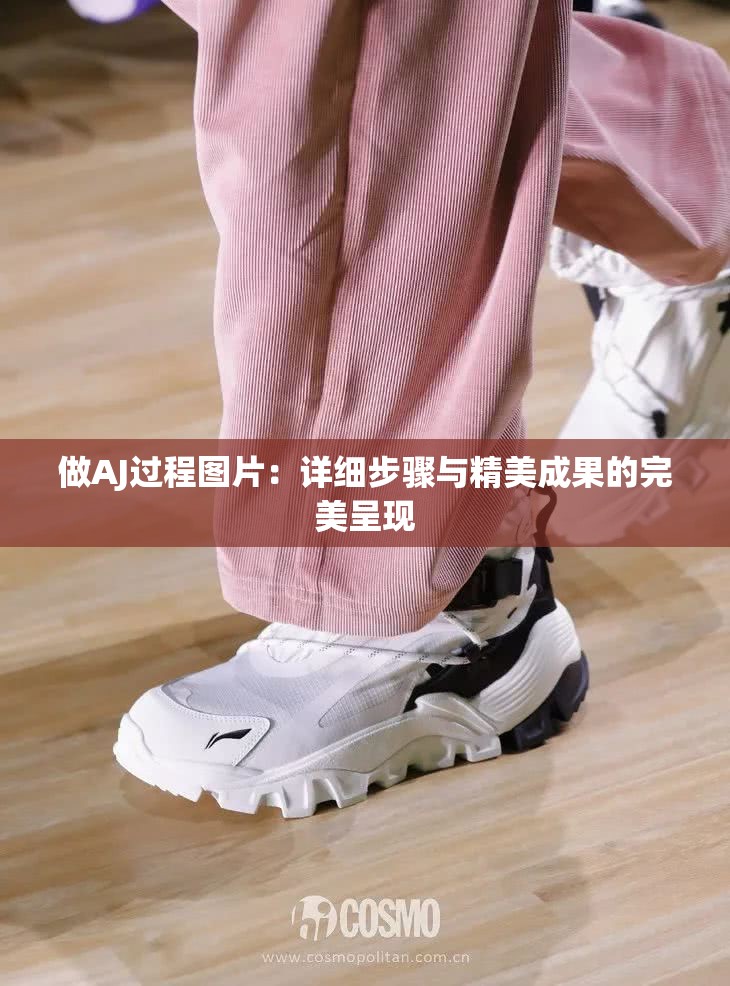 做AJ過(guò)程圖片：詳細(xì)步驟與精美成果的完美呈現(xiàn)