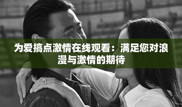 為愛(ài)搞點(diǎn)激情在線觀看：滿足您對(duì)浪漫與激情的期待