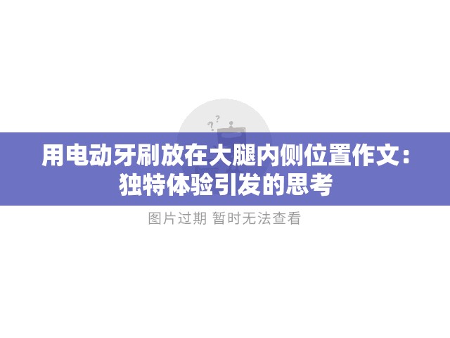 用電動(dòng)牙刷放在大腿內(nèi)側(cè)位置作文：獨(dú)特體驗(yàn)引發(fā)的思考