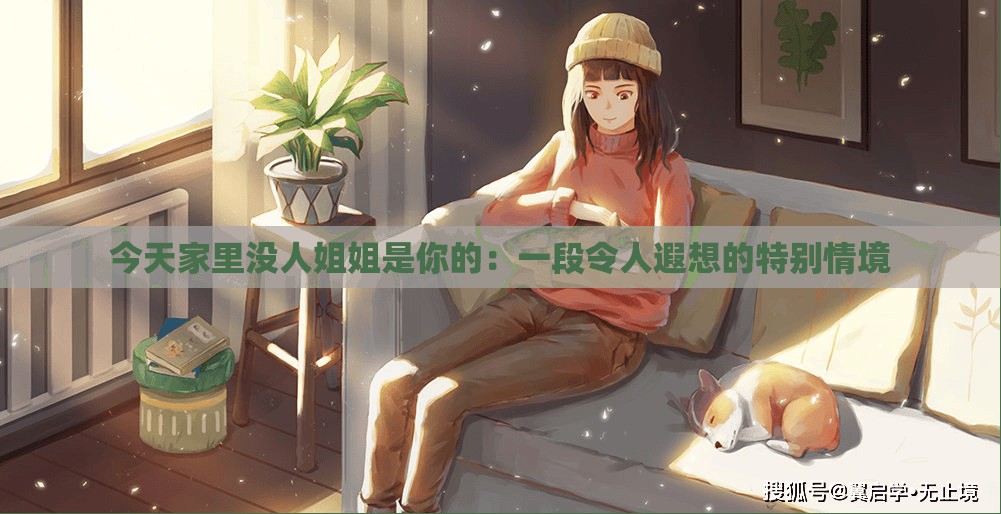 今天家里沒(méi)人姐姐是你的：一段令人遐想的特別情境