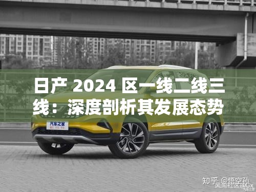 日產(chǎn) 2024 區(qū)一線二線三線：深度剖析其發(fā)展態(tài)勢(shì)與未來(lái)走向