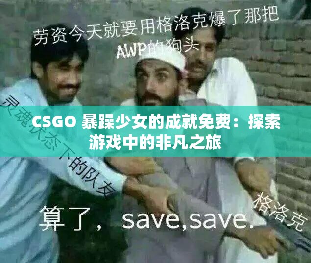 CSGO 暴躁少女的成就免費(fèi)：探索游戲中的非凡之旅